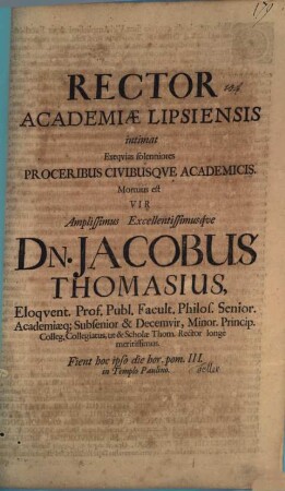 Rector Academiae Lipsiensis intimat exequias solenniores Proceribus Civibusque acad. Mortuus est V. Ampl. Jacobus Thomasius ... Fient hoc ipso die hor. p. III. in Templo Paulino : [cum vita defuncti, autore Joa. Fellero]