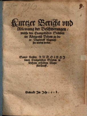 Kurtzer Bericht vnd Ableinung der Beschwerungen, welche den Evangelischen Ständen im Königreich Böhem zu dero Vnglimpff beygemessen werden wollen : Sampt Keysers Rvdolphj denen Evangelischen Ständen in Böheim ertheiltem MayestätBrieff