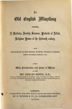 An old English miscellany : containing a bestiary, Kentish sermons, proverbs of Alfred, religious poems of the thirteenth century ; from manuscripts in the British Museum, Bodleian Library , Jesus College Library, etc.