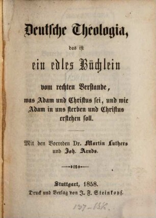 Deutsche Theologia : Das ist ein edles Büchlein vom rechten Verstande, was Adam u. Christus sei, u. wie Adam in uns sterben u. Christus erstehen soll. Mit den Vorreden Martin Luthers u. Joh. Arnds