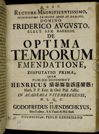 1: Rectore Magnificentissimo, Serenissimo Principe Regio Ac Domino, Domino Friderico Avgvsto, Elect. Sax. Haerede. De Optima Temporum Emendatione, Disputatio Prima.