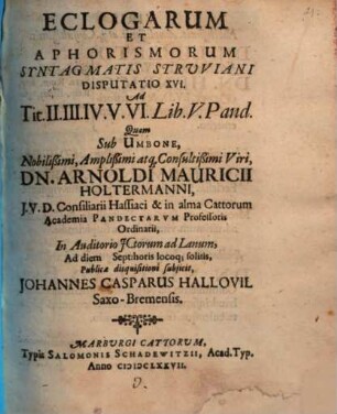 Eclogarum et aphorismorum Syntagmatis Struviani disputatio .... Disputatio XVI., Ad Tit. II. III. IV. V. VI. Lib. V. Pand.