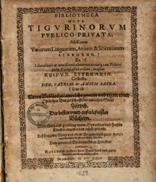 Bibliotheca nova Tigurinorum publico-privata, selectiorum variarum linguarum, artium & scientiarum librorum : das ist Newe Bibliothec ...