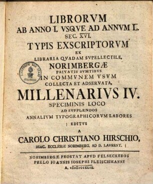 Librorvm Ab Anno I. Vsqve Ad Annvm L. Sec. XVI. Typis Exscriptorvm Ex Libraria Qvadam Svpellectile, Norimbergae Privatis Svmptibvs In Commvnem Vsvm Collecta Et Observata[!], Millenarivs ..., 4