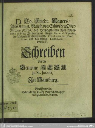 D. Jo. Fried. Mayers, Ihro Königl. Majest. von Schweden Ober-Kirchen-Raths, des Hertzogthums Vor-Pommern ... Schreiben An Die Gemeine Jesu zu St. Jacob; In Hamburg : [Greiffswald, den 8 Jan. A. 1703.]