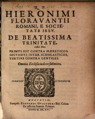 R. P. Hieronimi Floravantii Romani, E Societate Iesv De Beatissima Trinitate Libri Tres : Primvs Est Contra Haereticos, Secvndvs Inter Scholasticos, Tertivs Contra Gentiles