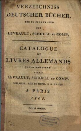 Verzeichniss deutscher Bücher, die zu finden sind bey Levrault, Schoell et Comp. : = Catalogue de livres allemands qui se trouvent chez Levrault, Schoell et Comp.. 1805