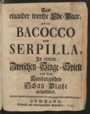 Das einander werthe Ehe-Paar/ oder Bacocco und Serpilla, : In einem Zwischen-Singe-Spiele auf dem Hamburgischen Schau-Platze aufgeführet.