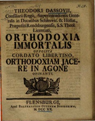 Theodori Dassovii, Consiliarii Regii, Superintendentis Generalis in Ducatibus Schleswic. & Holsat., Praepositi Rendsburgensis, S.S. Theol. Licentiati, Orthodoxia Immortalis Opposita Cordato Libertino, Orthodoxiam Jacere In Agone Opinanti