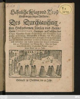 Sehnliche Klag vnd Trost=||schrifft wegen seligen Abschieds:|| Des Durchlauchtig=||sten ... || Herrn CHRISTIAN, Hertzogen zu Sachssen/ des || heiligen Römischen Reichs Ertzmarschaln vnd Churfürsten/ Land||graffen in Döringen ... || Weyland vnsers gnedigsten Herrn/ hochlöblichster || vnd Christmildester gedechtnis/ welcher zu Dreßden aus Göttlichem || rath vnd willen ... seliglich verschieden/|| den 25. Septembris ... des Jars || ... 1591.|| seines Alters im 31. Jahr.||