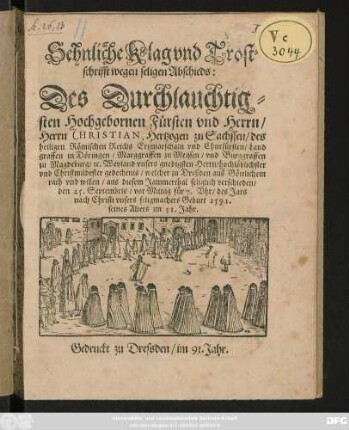 Sehnliche Klag vnd Trost=||schrifft wegen seligen Abschieds:|| Des Durchlauchtig=||sten ... || Herrn CHRISTIAN, Hertzogen zu Sachssen/ des || heiligen Römischen Reichs Ertzmarschaln vnd Churfürsten/ Land||graffen in Döringen ... || Weyland vnsers gnedigsten Herrn/ hochlöblichster || vnd Christmildester gedechtnis/ welcher zu Dreßden aus Göttlichem || rath vnd willen ... seliglich verschieden/|| den 25. Septembris ... des Jars || ... 1591.|| seines Alters im 31. Jahr.||