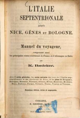 L' Italie septentrionale jusqu' à Nice, Gênes et Bologne : Manuel du voyageur, comprenant aussi les principales routes conduisant de France et d'Allemagne en Italie par. K. Baedeker. Avec 2 cartes générales, les cartes spéciales des lacs de l‛Italie..., et les plans de Bergame...