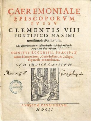 Caeremoniale Episcoporvm Ivssv Clementis VIII. Pontificis Maximi nouissime reformatum : Omnibvs Ecclesiis, Praecipve autem Metropolitanis, Cathedralibus, & Collegiatis perutile, ac necessarium ; Cvm Indice Capitvm
