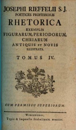 Josephi Rieffelii S. J. Poetices Professoris Rhetorica Exemplis Figurarum, Periodorum, Chriarum Antiquis Et Novis Illustrata : ab amica literarum manu typis donata. 4