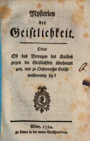 Mysterien der Geistlichkeit. Oder Ob das Betragen des Kaisers gegen die Geistlichkeit überhaupt gut, und zu Oesterreichs Grösse nothwendig sey?