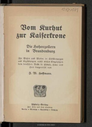 Vom Kurhut zur Kaiserkrone : die Hohenzollern in Brandenburg : ihr Wesen und Wirken in Schilderungen und Erzählungen nebst vielen Einzelzügen dem deutschen Volke in Schule, Haus und Heer dargereicht