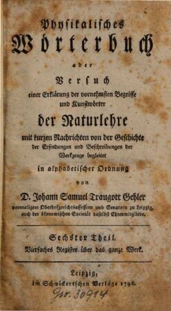 Physikalisches Wörterbuch oder Versuch einer Erklärung der vornehmsten Begriffe und Kunstwörter der Naturlehre : mit kurzen Nachrichten von der Geschichte der Erfindungen und Beschreibungen der Werkzeuge begleitet in alphabetischer Ordnung, 6. Vierfaches Register über das ganze Werk