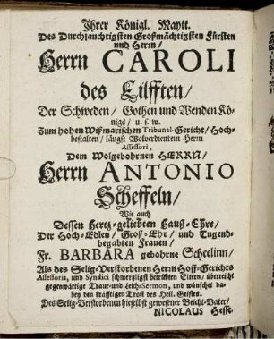 Ihrer Königl. [...] Herrn Caroli des Eilfften/ Der Schweden/ Gothen und Wenden Königs/ [...]/ Herrn Antonio Scheffeln/ Wie auch [...]
