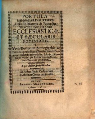 Portula singularium rerum difficilis materiae & processus brachii implorandi ecclesiasticae et saecularis potestatis : e votis doctorum authographis, & praxibus praeiudicatis provinciarum Germaniae ...