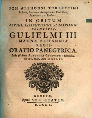 In Obitum Optimi, Sapientissimi, Ac Fortissimi Principis, Gulielmi III. Magnæ Britaniæ Regis, Ooratio Panegyrica : Dicta est Statis Academiæ Genevensis Solennibus, die XV. Maji, Anno M.DCC.II.
