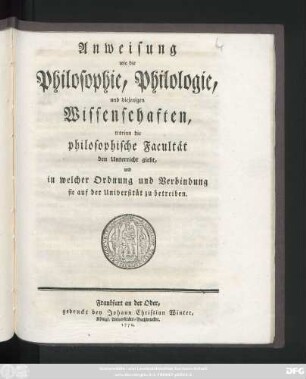 Anweisung wie die Philosophie, Philologie, und diejenigen Wissenschaften, worinn die philosophische Facultät den Unterricht giebt, und in welcher Ordnung und Verbindung sie auf der Universität zu betreiben