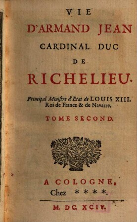 Vie D'Armand Jean Cardinal Duc De Richelieu : Principal Ministre d'Etat de Louis XIII. Roi de France & de Navarre. Tome Second