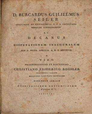 Burc. Wilh. Seiler H. T. Decanus, disputationem inaug. ... indicit, observationum anatomicarum fascic. I. exhibens