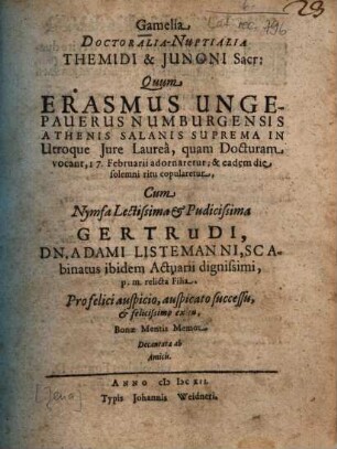 Gamelia Doctoralia-Nuptialia Themidi & Iunoni Sacr. Quum Erasmus Ungepauerus Numburgensis ... copularetur Cum ... Gertrudi, Dn. Adami Listemanni ... relicta Filia
