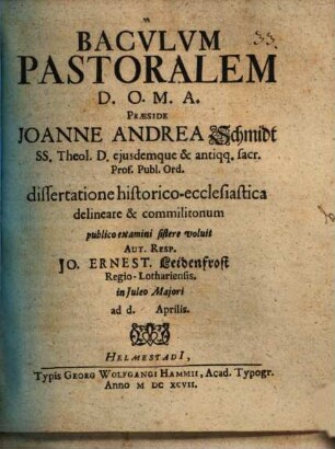Baculum Pastoralem D.O.M.A. Praeside Joanne Andrea Schmidt ... dissertatione historico-ecclesiastica delineare & commilitonum publico examini sistere voluit Aut. Resp. Jo. Ernest. Leidenfrost Regio-Lothariensis : in Iuleo Maiori ad d. Aprilis