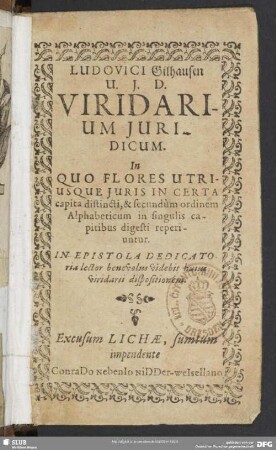 Ludovici Gilhausen Viridarium Iuridicum : In Quo Flores Utriusque Iuris In Certa capita distincti, & secundum ordinem Alphabeticum in singulis capitibus digeste reperiuntur ...