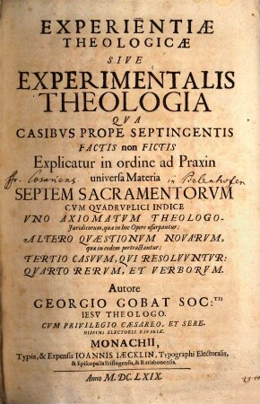 Experientiae Theologicae Sive Experimentalis Theologia : Qva Casibvs Prope Septingentis Factis non Fictis Explicatur in ordine ad Praxin universa Materia Septem Sacramentorvm Cvm Qvadrvplici Indice ...