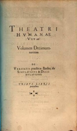 Theatrvm Hvmanæ Vitæ Theodori Zuingeri Bas. Tertiatione : Nouem Volvminibvs locupletatum, interpolatum, renouatum. Cum tergemino Elencho, Methodi scilicet, Titulorum & Exemplorum, 13. Theatri Hvmanae Vitae Volumen Decimumtertium De Veritatis practicæ studio, de Simvlatione & Dissimvlatione : Tribvs Libris pertractans