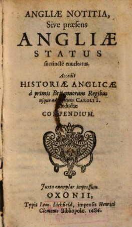 Angliae notitia sive praesens Angliae status succincte enucleatus : Acced. historiae anglicae a primis Britannorum regibus usque ad exitum Caroli I. deductae compendium