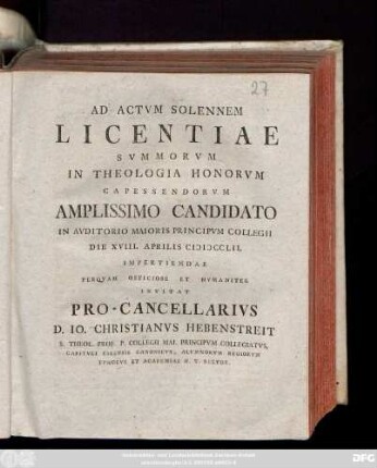 Ad Actvm Solennem Licentiae Svmmorvm In Theologia Honorvm Capessendorvm Amplissimo Candidato In Avditorio Maioris Principvm Collegii Die XVIII. Aprilis MDCCLII. ... Invitat Pro-Cancellarivs D. Io. Christianvs Hebenstreit S. Theol. Prof. ...
