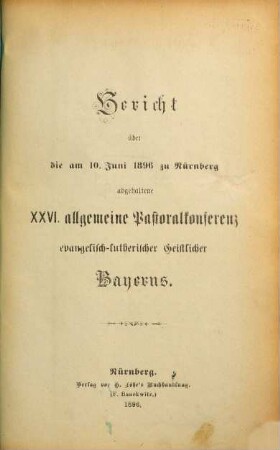 Bericht über die am ... in ... abgehaltene Allgemeine Pastoral-Conferenz Evangelisch-Lutherischer Geistlicher Bayerns. 1896 = 26