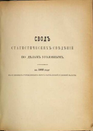 Svodʺ statističeskichʺ svěděnīj po dělam ugolovnymʺ, proizvodivšimsja vʺ ... godu v sudebnychʹ učreždenijachʺ Varšavskoj sudebnoj palaty, 1882. 1882