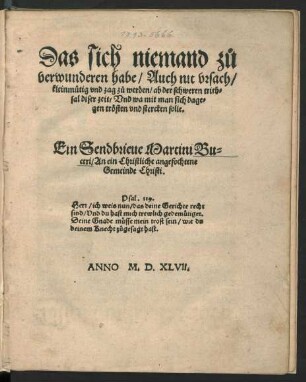 Das sich niemand zů || verwunderen habe/Auch nit vrsach/|| kleinmütig vnd zag zů werden/ ab der schweren trieb=||sal diser zeit/ Vnd wa mit man sich dage=||gen trösten vnd stercken solle.|| Ein Sendbrieue Martini Bu=||ceri/ An ein Christliche angefochtene || Gemeinde Christi.|| ... ||
