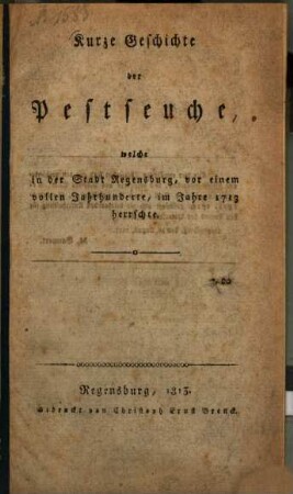 Kurze Geschichte der Pestseuche, welche in der Stadt Regensburg, vor einem vollen Jahrhundert, im Jahr 1713 herrschte