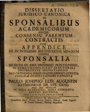 Dissertatio Juridico-Canonica De Sponsalibus Academicorum Absque Consensu Parentum Contractis : Cum Appendice De In Integrum Restitutione Minorum Contra Sponsalia Et Selectis Ex Jure Universo Positionibus