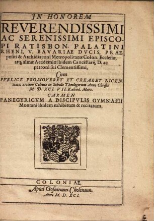 In honorem episcopi Ratisbon. Palatini Rheni U. Bavariae ducis praepositi et archidiaconi metropolitanae Colon. ecclesiae ... Carmen panegyricum