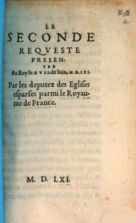 La Seconde Reqveste Presentee Au Roy le XVII. de Iuin, M.D.LXI. Par les deputez des Eglises esparses parmi le Royaume de France