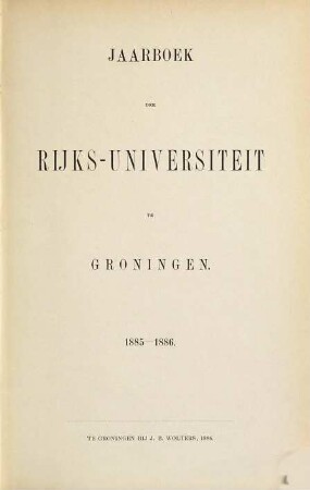 Jaarboek der Rijksuniversiteit te Groningen : geschiedenis der universiteit gedurende het studiejaar ... 1885/86