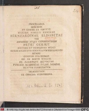 Programma Memoriae Et Genere Et Virtvte Maxime Nobilis Feminae Bernhardinae Elisabetae Viri ... Petri Gerike Doctoris Et Professoris Medici Regiae Societatis Scientiarvm Berolinensis Membri Conivgis Dvlcissimae Die XX Martii MDCCXL Pie Placideqve Defvnctae Pvblico Academiae Ivliae Nomine Dicatvm Consecratvm