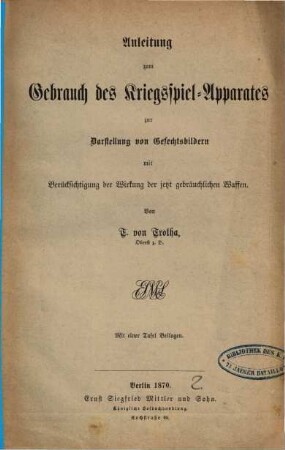 Anleitung zum Gebrauch des Kriegsspiel-Apparates zur Darstellung von Gefechtsbildern : mit Berücksichtigung der Wirkung der jetzt gebräuchlichen Waffen ; mit einer Tafel Beilagen