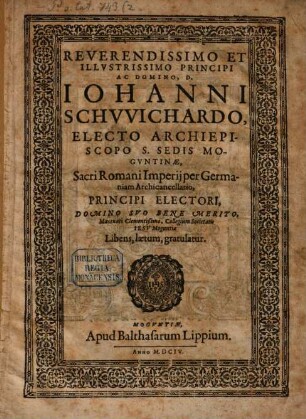 Reverendissimo Et Illvstrissimo Principi Ac Domino, D. Iohanni Schvvichardo, Electo Archiepiscopo S. Sedis Moguntinae ... Collegium Societatis Iesu Moguntiae Libens, laetum, gratulatur