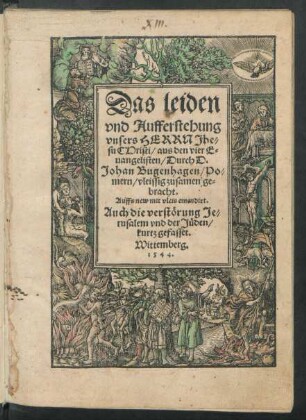 Das leiden || vnd Aufferstehung || vnsers HERRN Jhe=||su CHristi/ aus den vier Euangelisten/ Durch D.|| Johan Bugenhagen/ Po=||mern/ vleissig zusamen ge=||bracht.|| Auffs new mit vleis emendirt.|| Auch die verstörung Je=||rusalem vnd der Jüden/|| kurtz gefasset.||