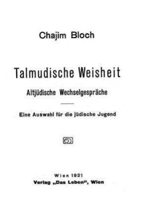 Talmudische Weisheit : altjüd. Wechselgespräche ; eine Auswahl f. d. jüd. Jugend / von Chajim Bloch