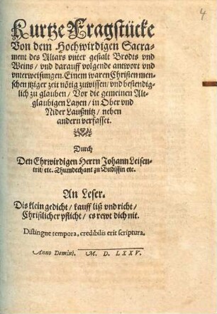 Kurtze Fragstücke Von dem Hochwirdigen Sacrament des Altars vnter gestalt Brodts vnd Weins, vnd darauff volgende antwort vnd vnterweisungen : Einem waren Christenmenschen jtziger zeit nötig zuwissen, vnd bestendiglich zu glauben, Vor die gemeinen altglaubigen Layen, in Ober vnd Nider-Laußnitz, neben andern verfasset