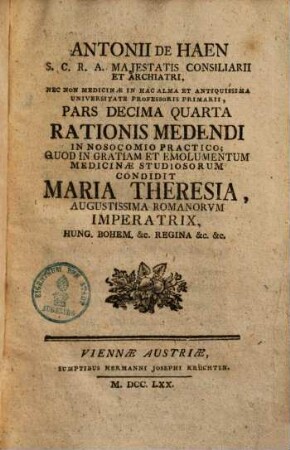 Antonii de Haen ... Ratio Medendi In Nosocomio Practico, Quod In Gratiam, Et Emolumentum Medicinae Studiosorum, Condidit Maria Theresia, Augustissima Romanorum Imperatrix .... 14