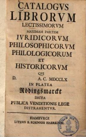 Catalogus librorum lectissimorum maximam partem iuridicorum, philosophicorum, philologicorum et historicorum : qui ... 1755 in platea Rödingsmarckt dicta publica venditionis lege distrahentur